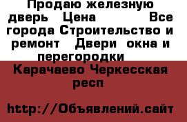 Продаю железную дверь › Цена ­ 5 000 - Все города Строительство и ремонт » Двери, окна и перегородки   . Карачаево-Черкесская респ.